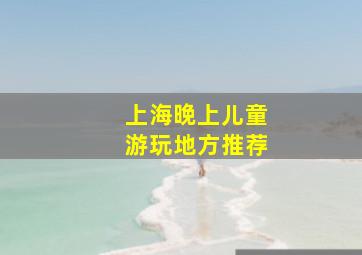 上海晚上儿童游玩地方推荐