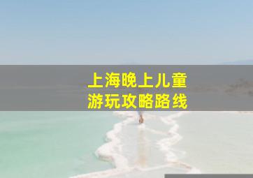 上海晚上儿童游玩攻略路线