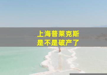 上海普莱克斯是不是破产了