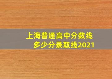 上海普通高中分数线多少分录取线2021