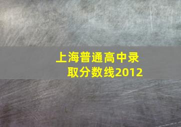 上海普通高中录取分数线2012