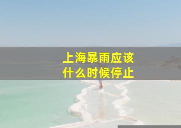 上海暴雨应该什么时候停止