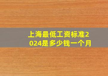 上海最低工资标准2024是多少钱一个月