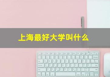 上海最好大学叫什么