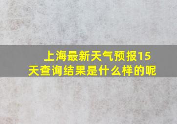 上海最新天气预报15天查询结果是什么样的呢