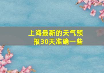 上海最新的天气预报30天准确一些