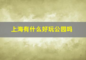 上海有什么好玩公园吗