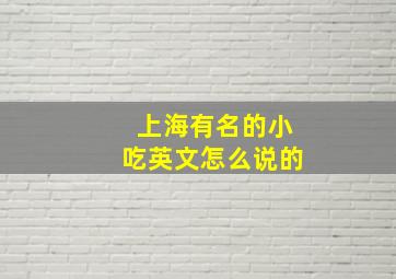 上海有名的小吃英文怎么说的