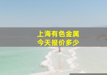 上海有色金属今天报价多少