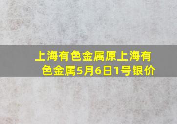 上海有色金属原上海有色金属5月6日1号银价