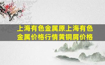 上海有色金属原上海有色金属价格行情黄铜屑价格