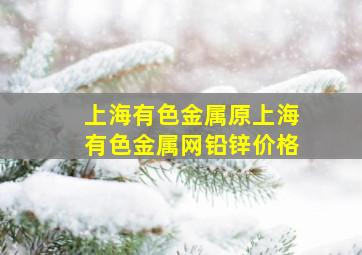 上海有色金属原上海有色金属网铅锌价格