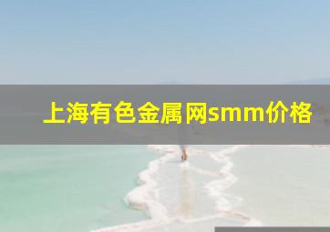 上海有色金属网smm价格