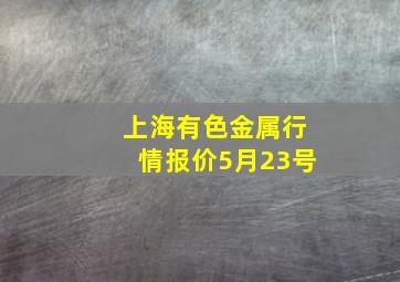 上海有色金属行情报价5月23号