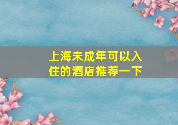 上海未成年可以入住的酒店推荐一下