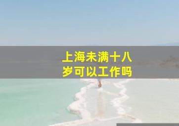 上海未满十八岁可以工作吗