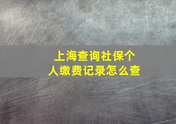 上海查询社保个人缴费记录怎么查