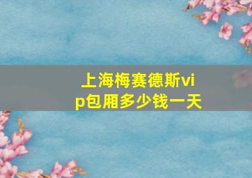 上海梅赛德斯vip包厢多少钱一天