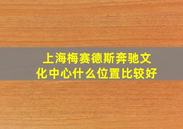 上海梅赛德斯奔驰文化中心什么位置比较好