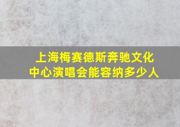 上海梅赛德斯奔驰文化中心演唱会能容纳多少人