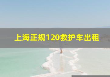 上海正规120救护车出租