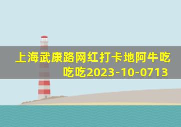 上海武康路网红打卡地阿牛吃吃吃2023-10-0713