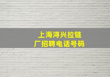 上海浔兴拉链厂招聘电话号码