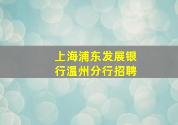 上海浦东发展银行温州分行招聘