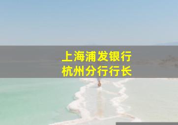 上海浦发银行杭州分行行长