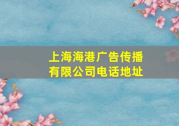 上海海港广告传播有限公司电话地址