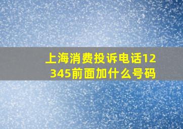 上海消费投诉电话12345前面加什么号码