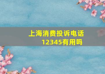 上海消费投诉电话12345有用吗