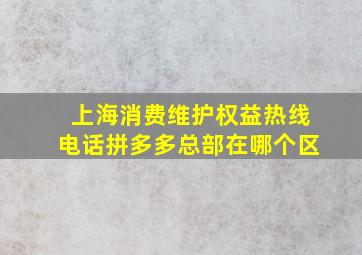 上海消费维护权益热线电话拼多多总部在哪个区