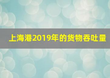 上海港2019年的货物吞吐量