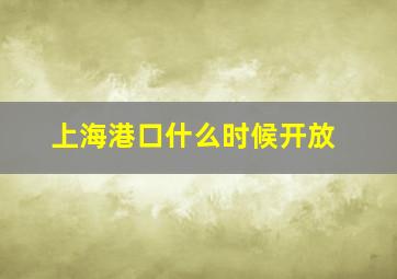 上海港口什么时候开放