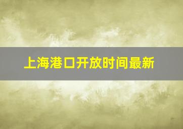 上海港口开放时间最新