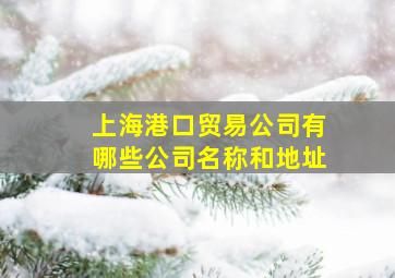 上海港口贸易公司有哪些公司名称和地址