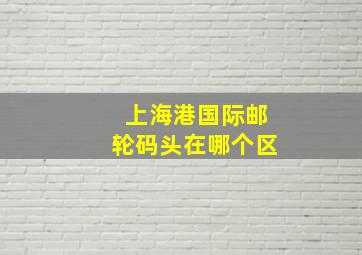 上海港国际邮轮码头在哪个区