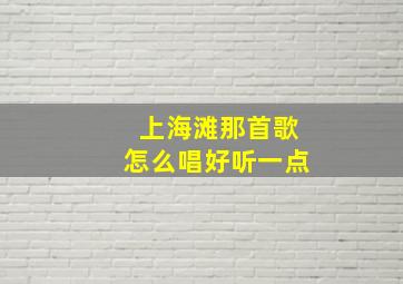 上海滩那首歌怎么唱好听一点