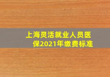 上海灵活就业人员医保2021年缴费标准