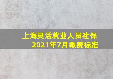 上海灵活就业人员社保2021年7月缴费标准