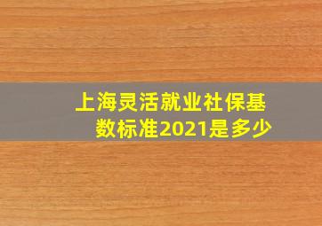 上海灵活就业社保基数标准2021是多少