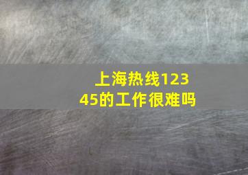 上海热线12345的工作很难吗