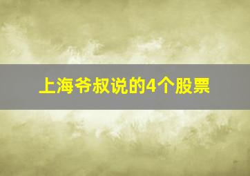 上海爷叔说的4个股票