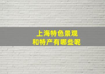 上海特色景观和特产有哪些呢