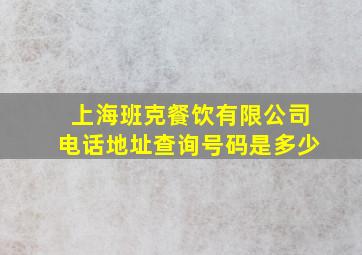 上海班克餐饮有限公司电话地址查询号码是多少