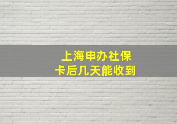 上海申办社保卡后几天能收到