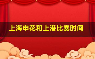 上海申花和上港比赛时间