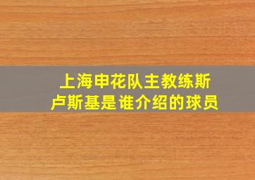 上海申花队主教练斯卢斯基是谁介绍的球员