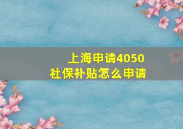 上海申请4050社保补贴怎么申请